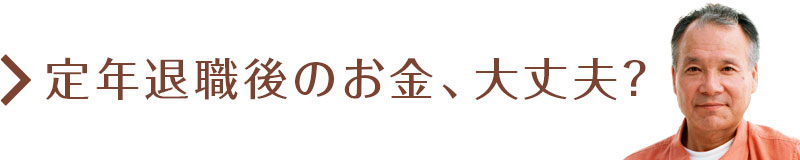 定年退職後のお金、大丈夫？